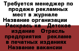 Требуется менеджер по продаже рекламных мест в журнале. › Название организации ­ “Раскрась-ка“. Детское издание › Отрасль предприятия ­ рекламе в печатных изданиях › Название вакансии ­  менеджер по продаже рекламных мест в журнале. - Ленинградская обл., Санкт-Петербург г. Работа » Вакансии   